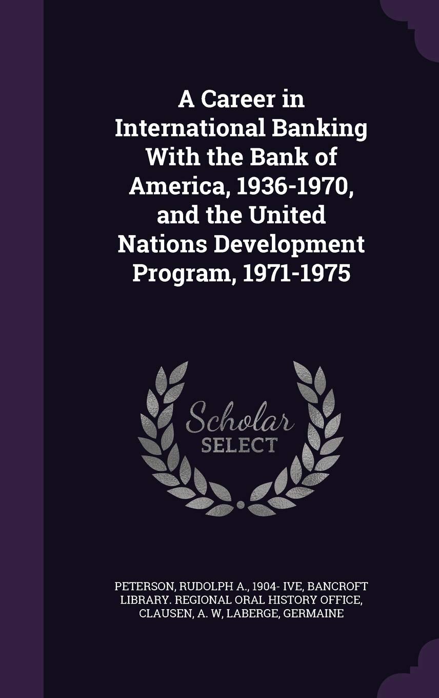 A Career in International Banking With the Bank of America, 1936-1970, and the United Nations Development Program, 1971-1975 Politics & History