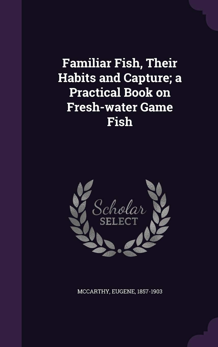 Familiar Fish, Their Habits and Capture; A Practical Book on Fresh-Water Game Fish Politics & History