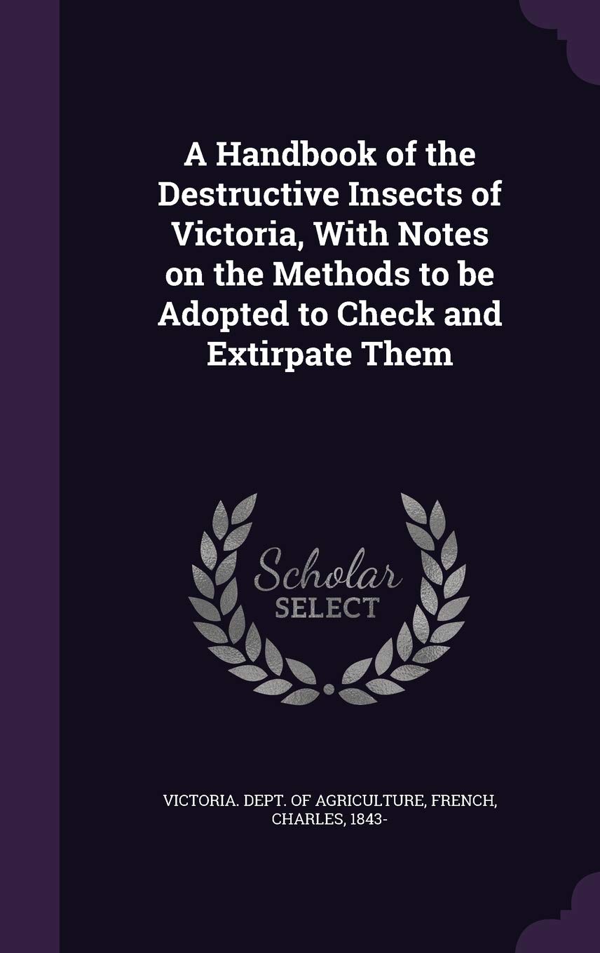 A Handbook of the Destructive Insects of Victoria, With Notes on the Methods to be Adopted to Check and Extirpate Them Mathematics