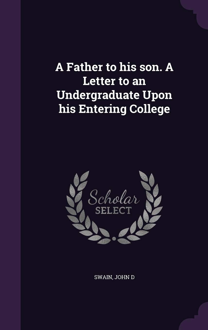 A Father to His Son. a Letter to an Undergraduate Upon His Entering College Politics & History