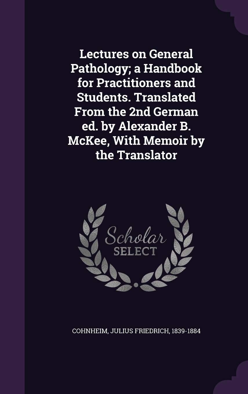 Lectures on General Pathology; a Handbook for Practitioners and Students. Translated From the 2nd German ed. by Alexander B. McKee, With Memoir by the Translator Politics & History