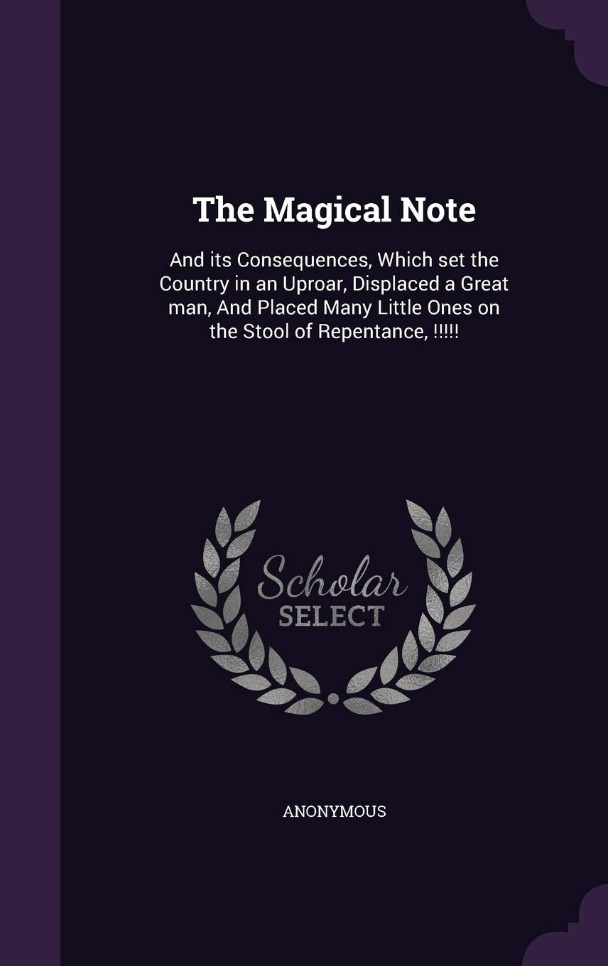 The Magical Note: And its Consequences, Which set the Country in an Uproar, Displaced a Great man, And Placed Many Little Ones on the Stool of Repentance, !!!!! Politics & History