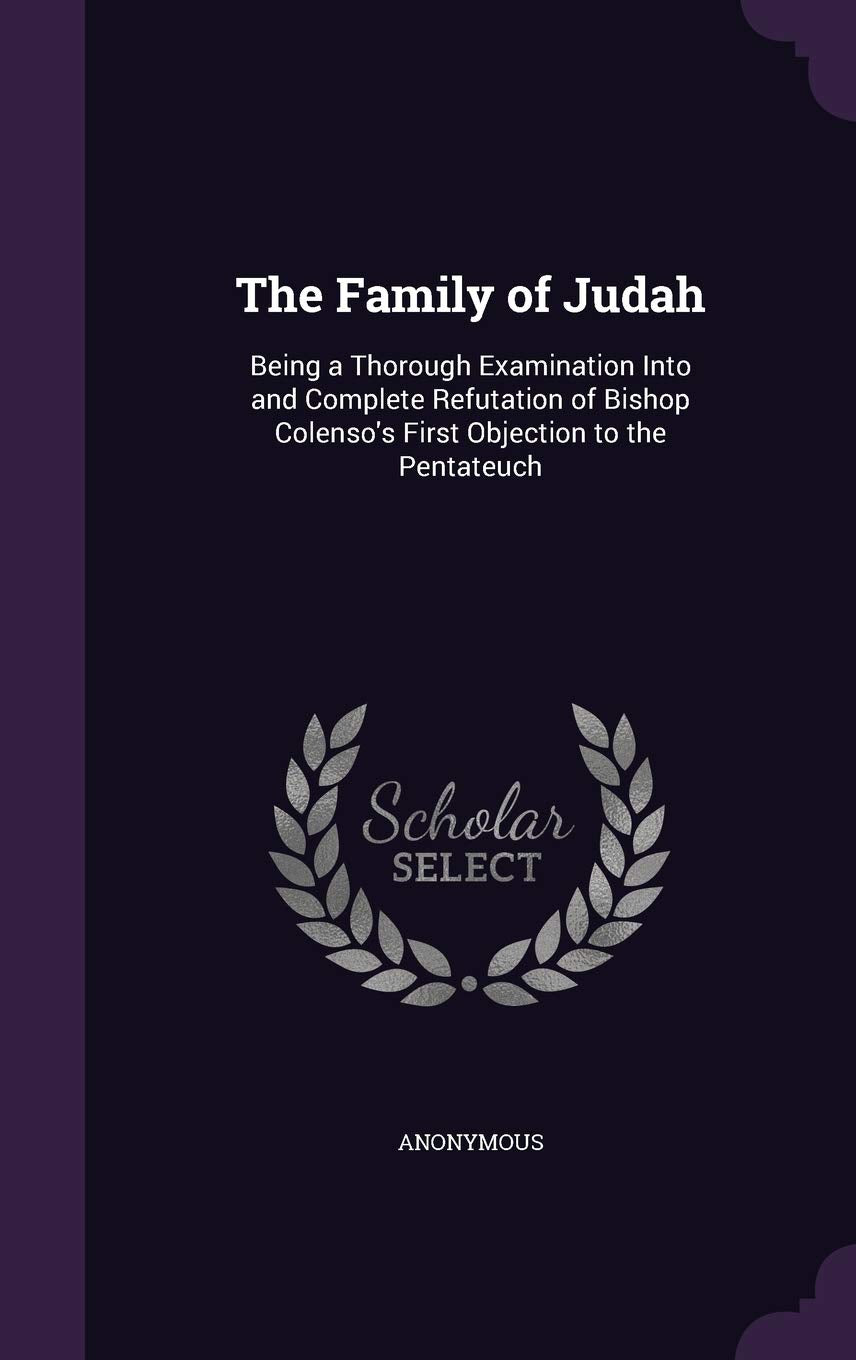 The Family of Judah: Being a Thorough Examination Into and Complete Refutation of Bishop Colenso's First Objection to the Pentateuch Politics & History
