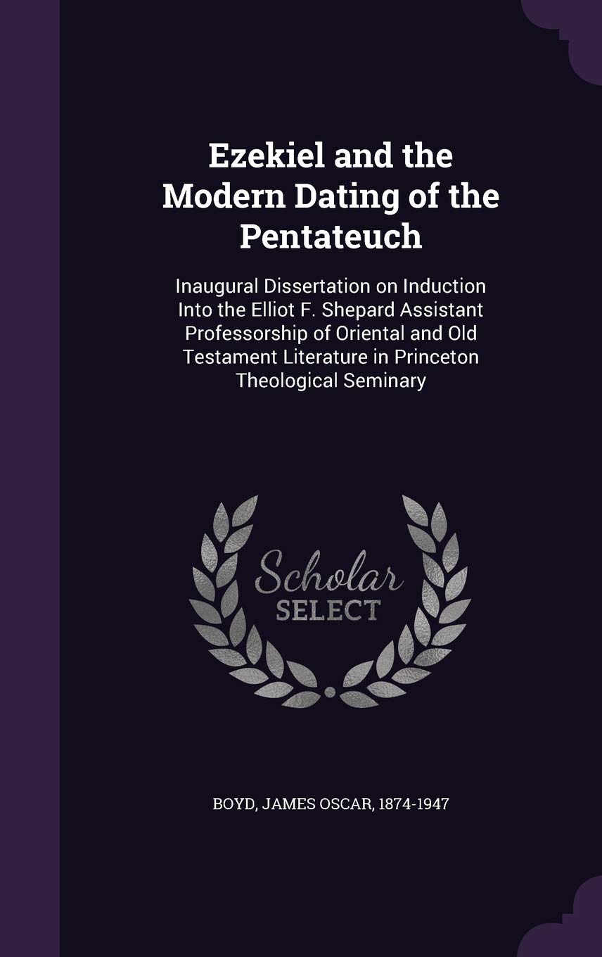 Ezekiel and the Modern Dating of the Pentateuch: Inaugural Dissertation on Induction Into the Elliot F. Shepard Assistant Professorship of Oriental ... Literature in Princeton Theological Seminary Politics & History
