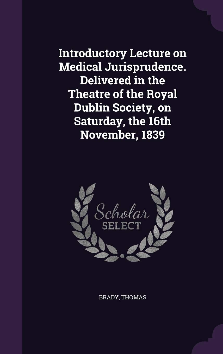 Introductory Lecture on Medical Jurisprudence. Delivered in the Theatre of the Royal Dublin Society, on Saturday, the 16th November, 1839 Politics & History