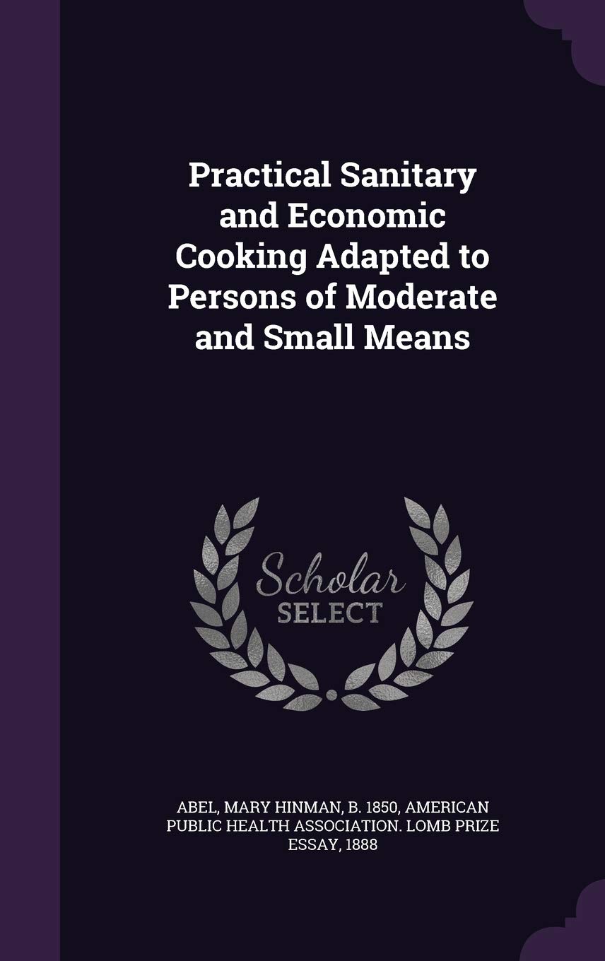 Practical Sanitary and Economic Cooking Adapted to Persons of Moderate and Small Means Leisure, Home & Garden