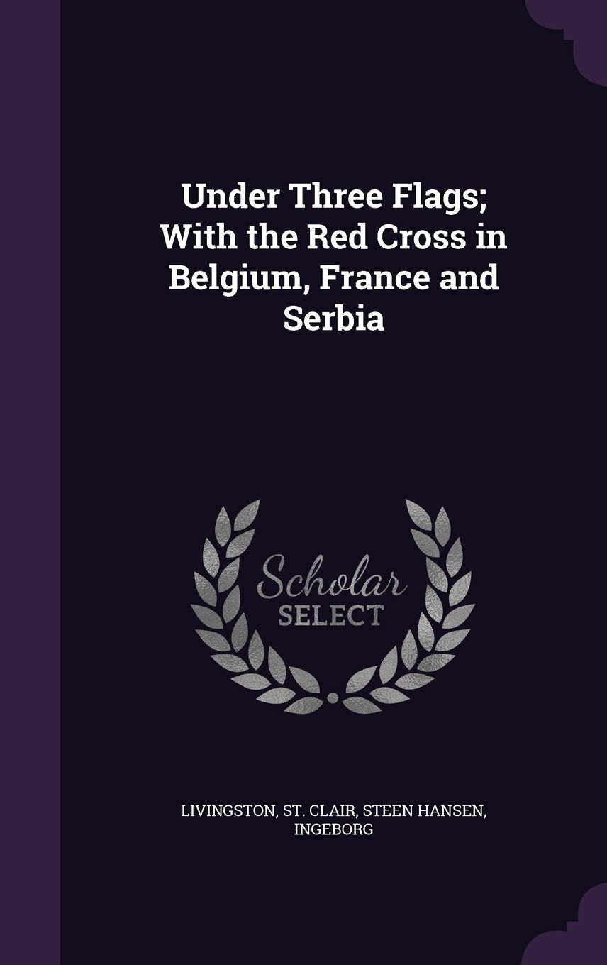 Under Three Flags; With the Red Cross in Belgium, France and Serbia Politics & History