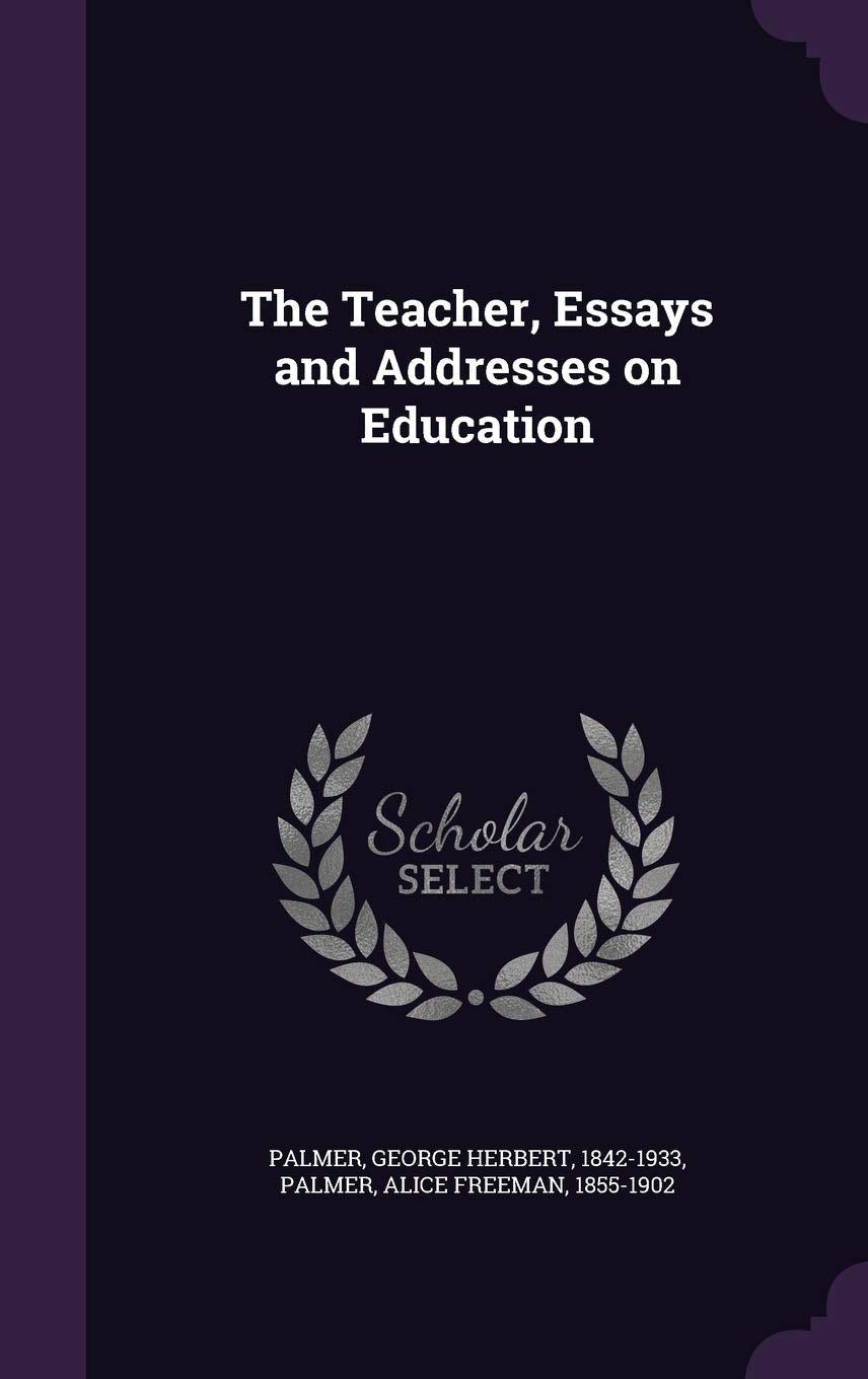 The Teacher, Essays and Addresses on Education Learning & Reference