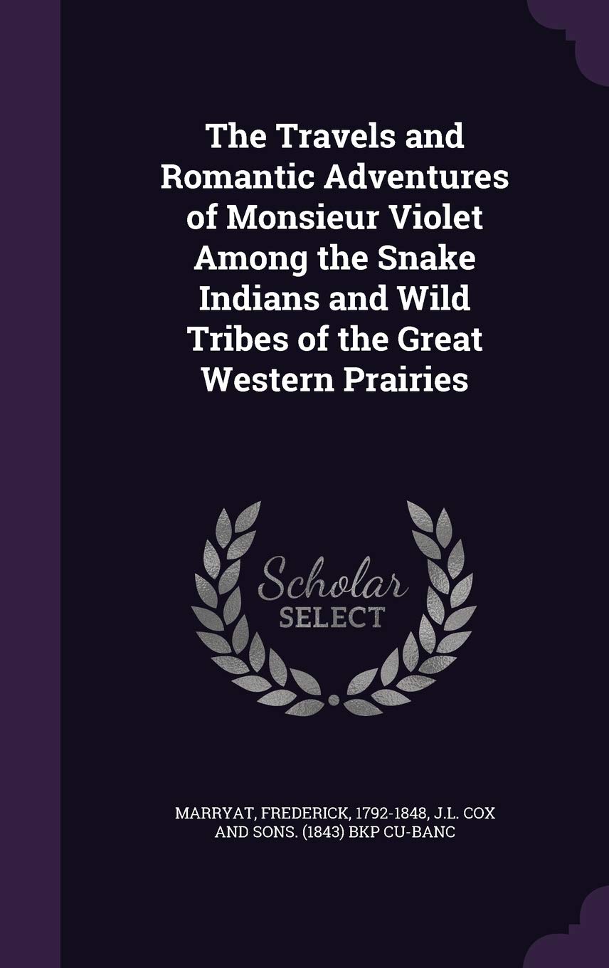 The Travels and Romantic Adventures of Monsieur Violet Among the Snake Indians and Wild Tribes of the Great Western Prairies Politics & History