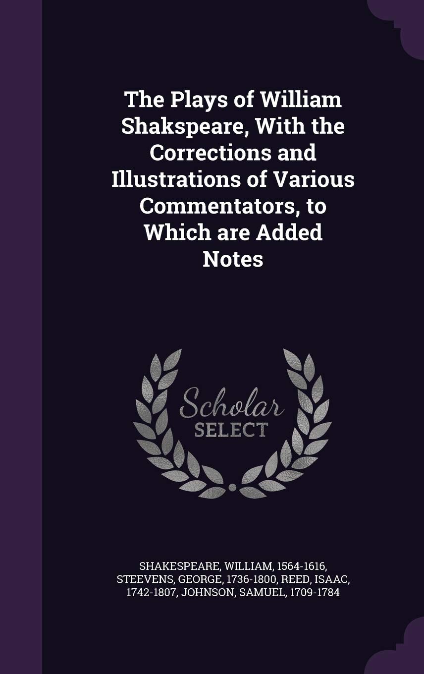 The Plays of William Shakspeare, with the Corrections and Illustrations of Various Commentators, to Which Are Added Notes Drama