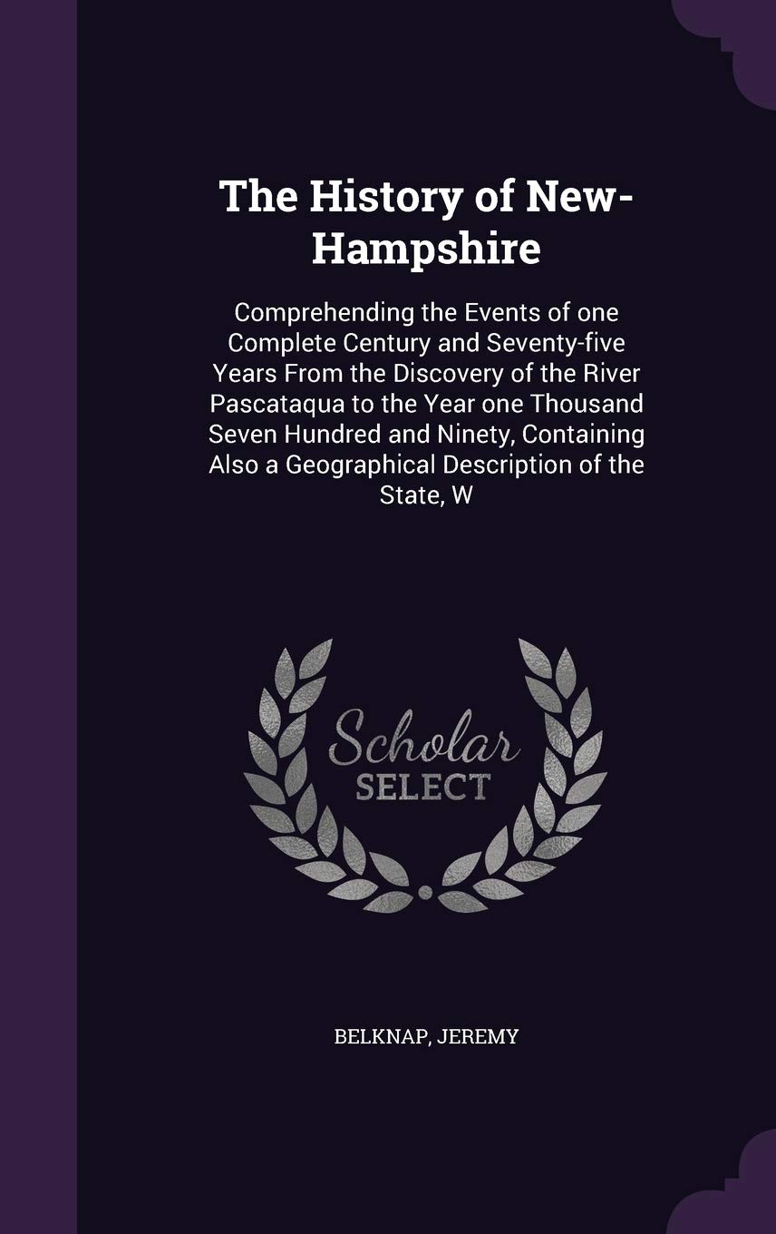 The History of New-Hampshire: Comprehending the Events of One Complete Century and Seventy-Five Years from the Discovery of the River Pascataqua to ... a Geographical Description of the State, W Leisure, Home & Garden