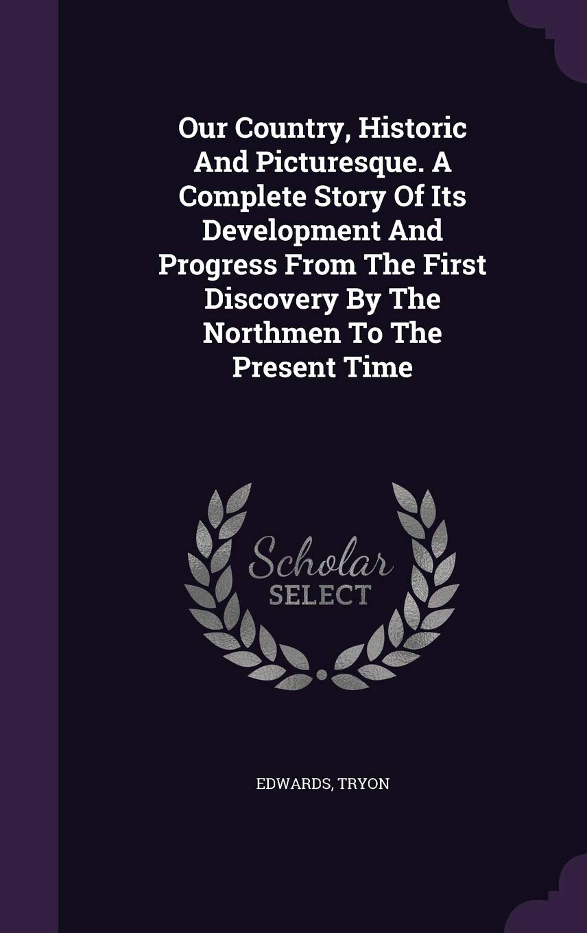 Our Country, Historic And Picturesque. A Complete Story Of Its Development And Progress From The First Discovery By The Northmen To The Present Time Politics & History