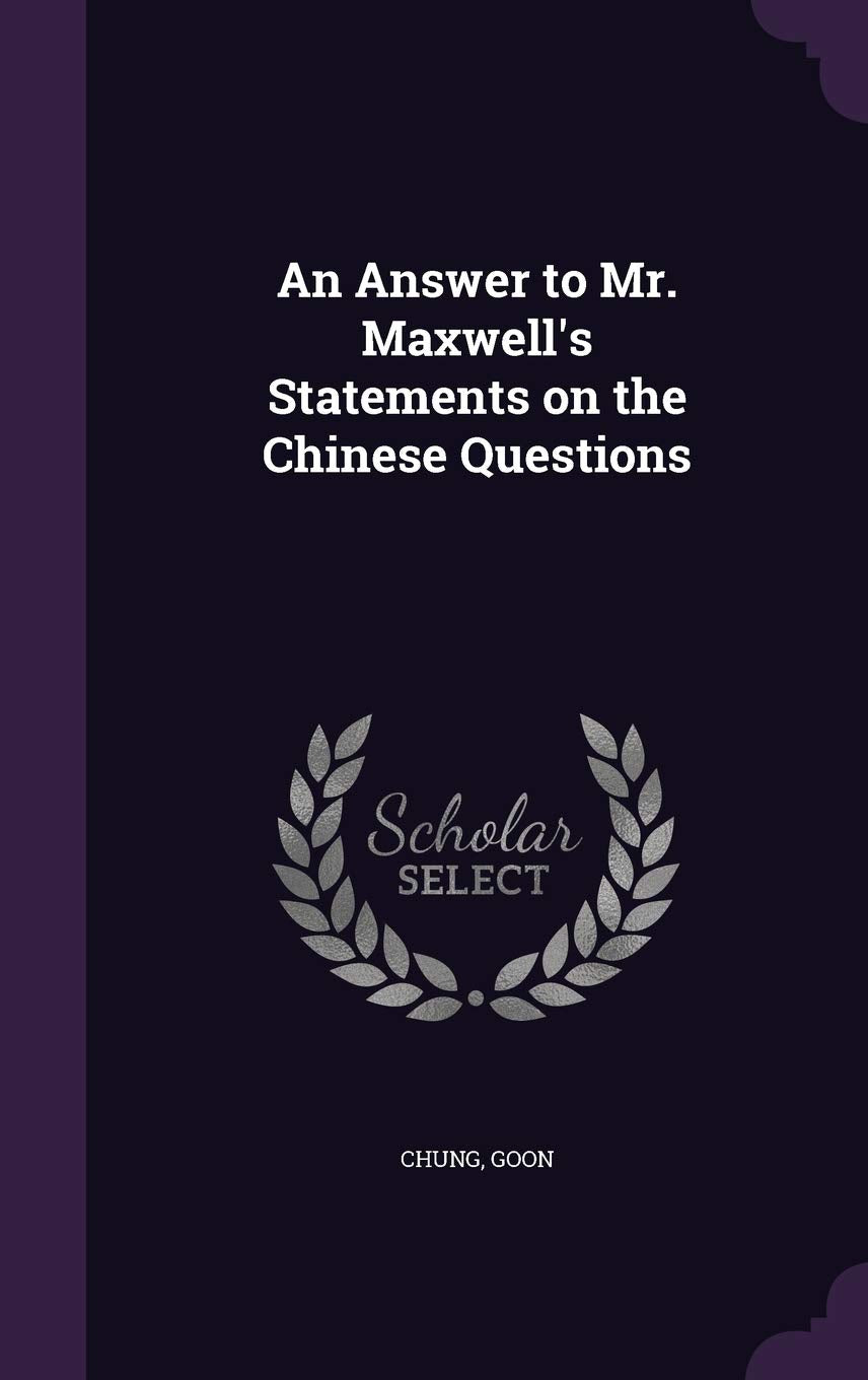 An Answer to Mr. Maxwell's Statements on the Chinese Questions Politics & History