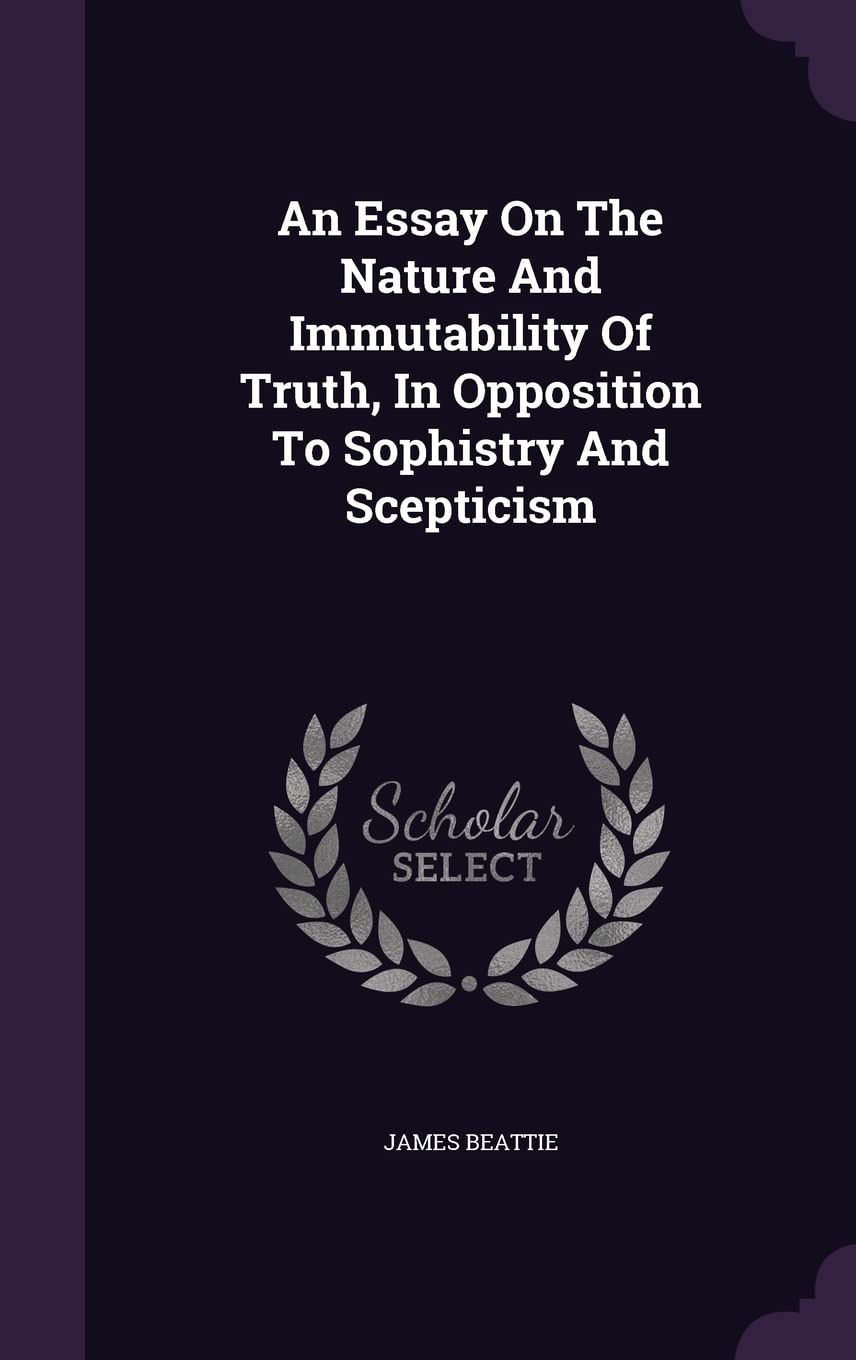 An Essay On The Nature And Immutability Of Truth, In Opposition To Sophistry And Scepticism Philosophy