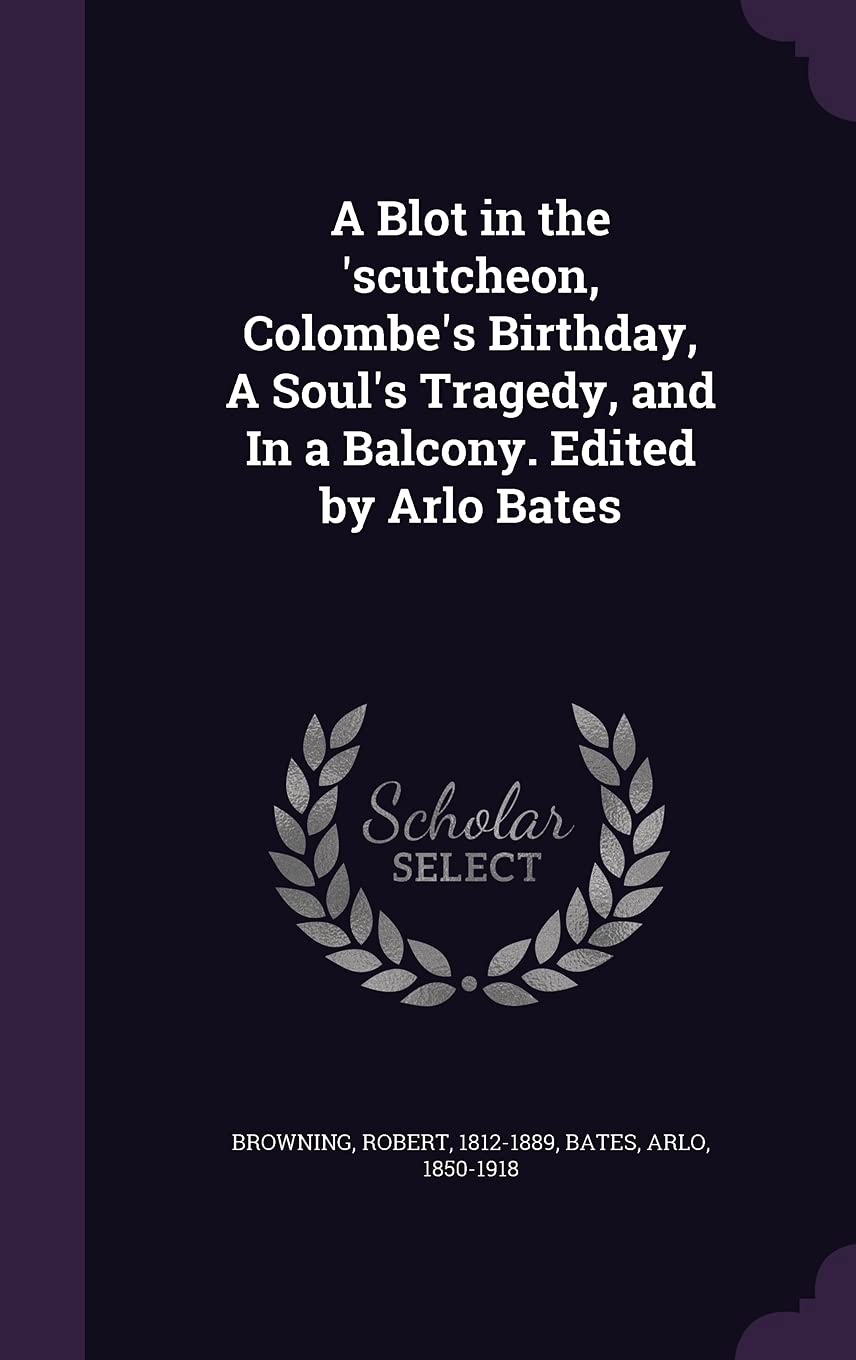 A Blot in the 'scutcheon, Colombe's Birthday, A Soul's Tragedy, and In a Balcony. Edited by Arlo Bates Politics & History