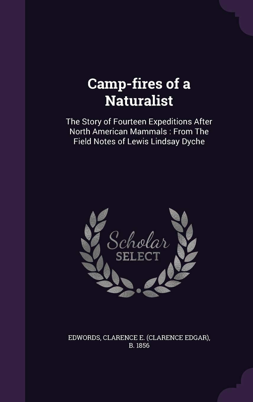 Camp-fires of a Naturalist: The Story of Fourteen Expeditions After North American Mammals: From The Field Notes of Lewis Lindsay Dyche Politics & History
