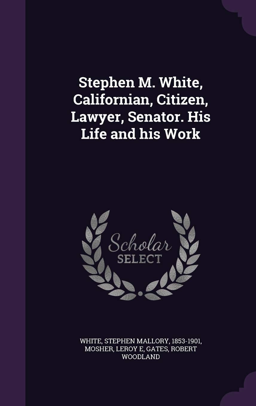 Stephen M. White, Californian, Citizen, Lawyer, Senator. His Life and his Work Social Sciences