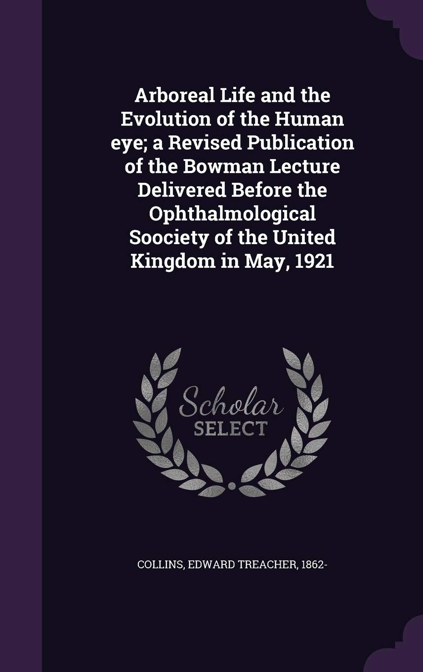 Arboreal Life and the Evolution of the Human eye; a Revised Publication of the Bowman Lecture Delivered Before the Ophthalmological Soociety of the United Kingdom in May, 1921 Politics & History