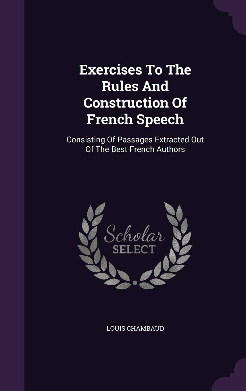 Exercises To The Rules And Construction Of French Speech: Consisting Of Passages Extracted Out Of The Best French Authors Foreign Languages ​​& Dictionaries