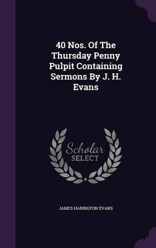 40 Nos. Of The Thursday Penny Pulpit Containing Sermons By J. H. Evans Politics & History