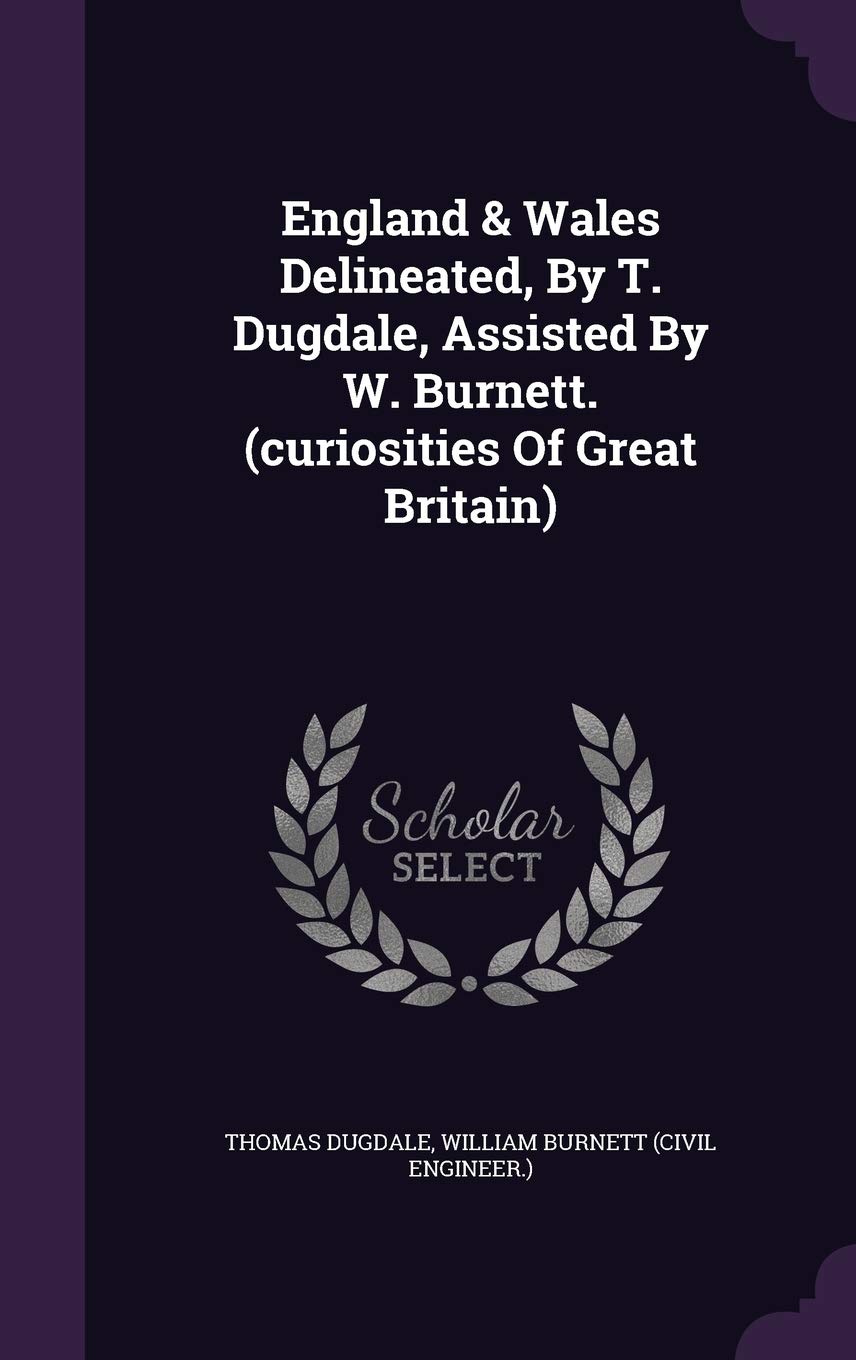 England & Wales Delineated, By T. Dugdale, Assisted By W. Burnett. (curiosities Of Great Britain) book