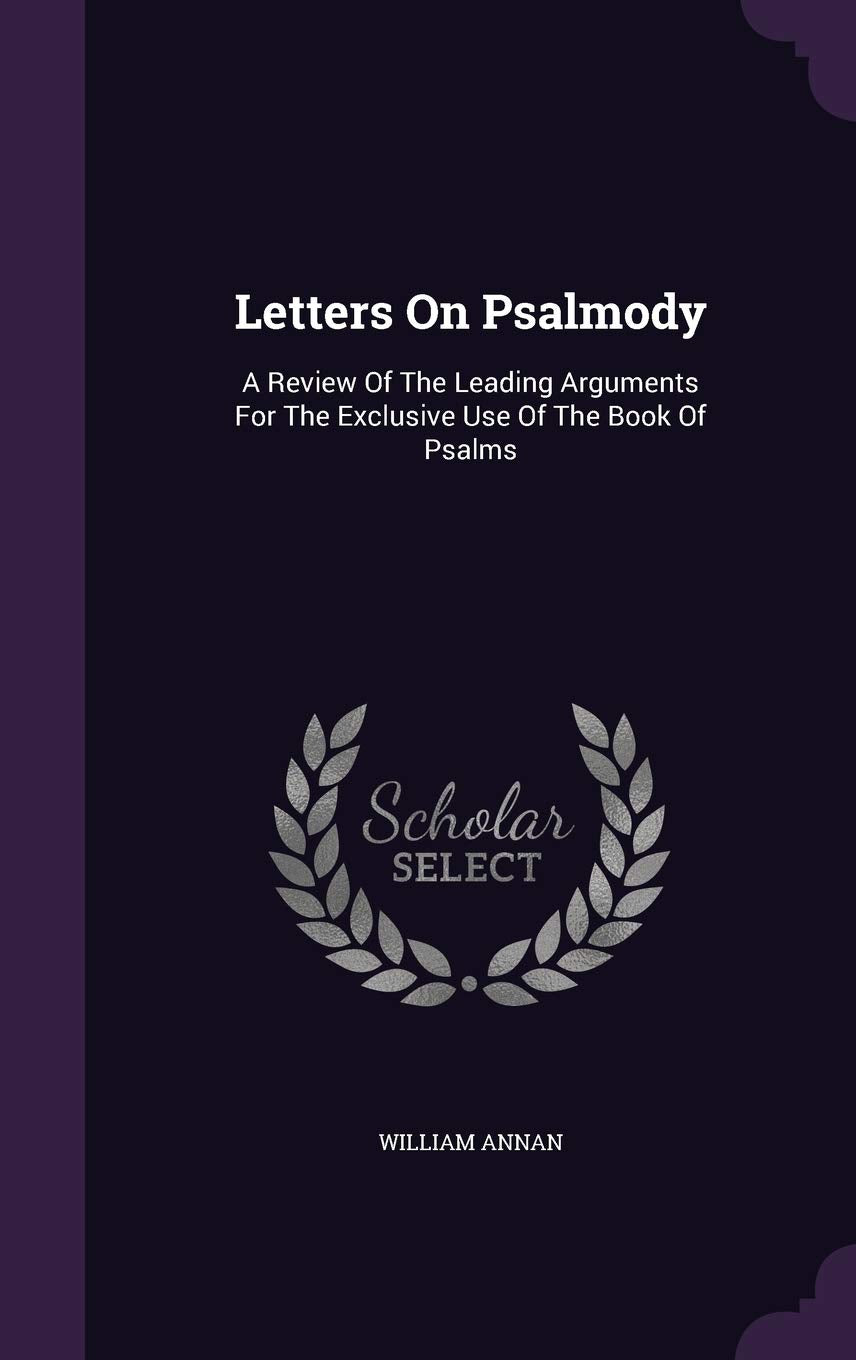 Letters On Psalmody: A Review Of The Leading Arguments For The Exclusive Use Of The Book Of Psalms book