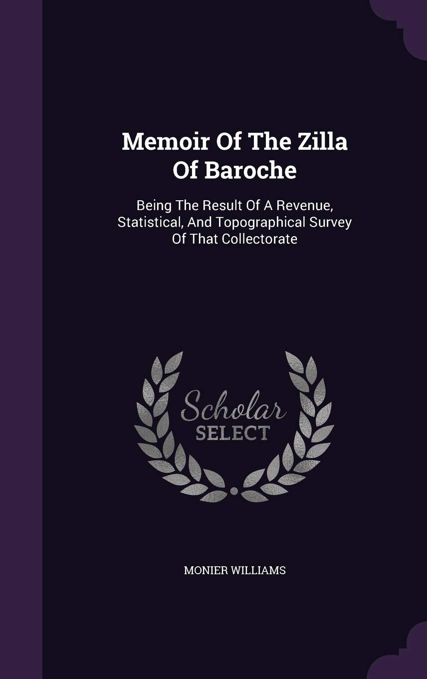 Memoir Of The Zilla Of Baroche: Being The Result Of A Revenue, Statistical, And Topographical Survey Of That Collectorate Business, Finance & Career