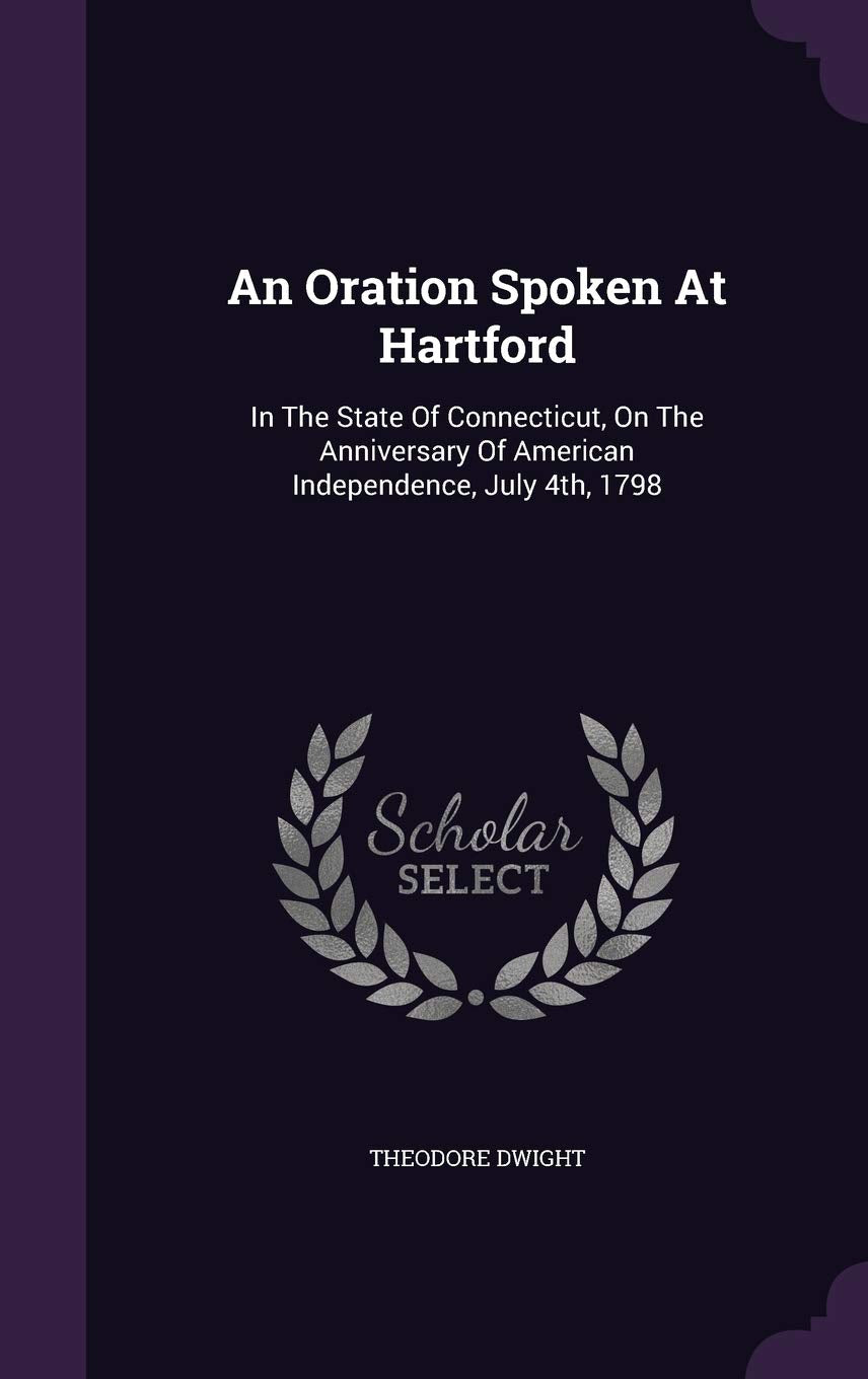 An Oration Spoken At Hartford: In The State Of Connecticut, On The Anniversary Of American Independence, July 4th, 1798 Politics & History