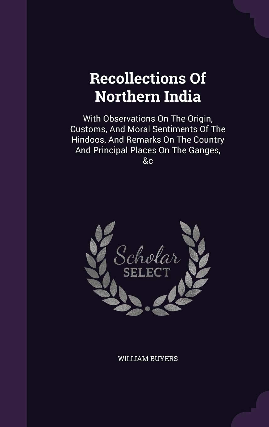 Recollections Of Northern India: With Observations On The Origin, Customs, And Moral Sentiments Of The Hindoos, And Remarks On The Country And Principal Places On The Ganges, &c Books