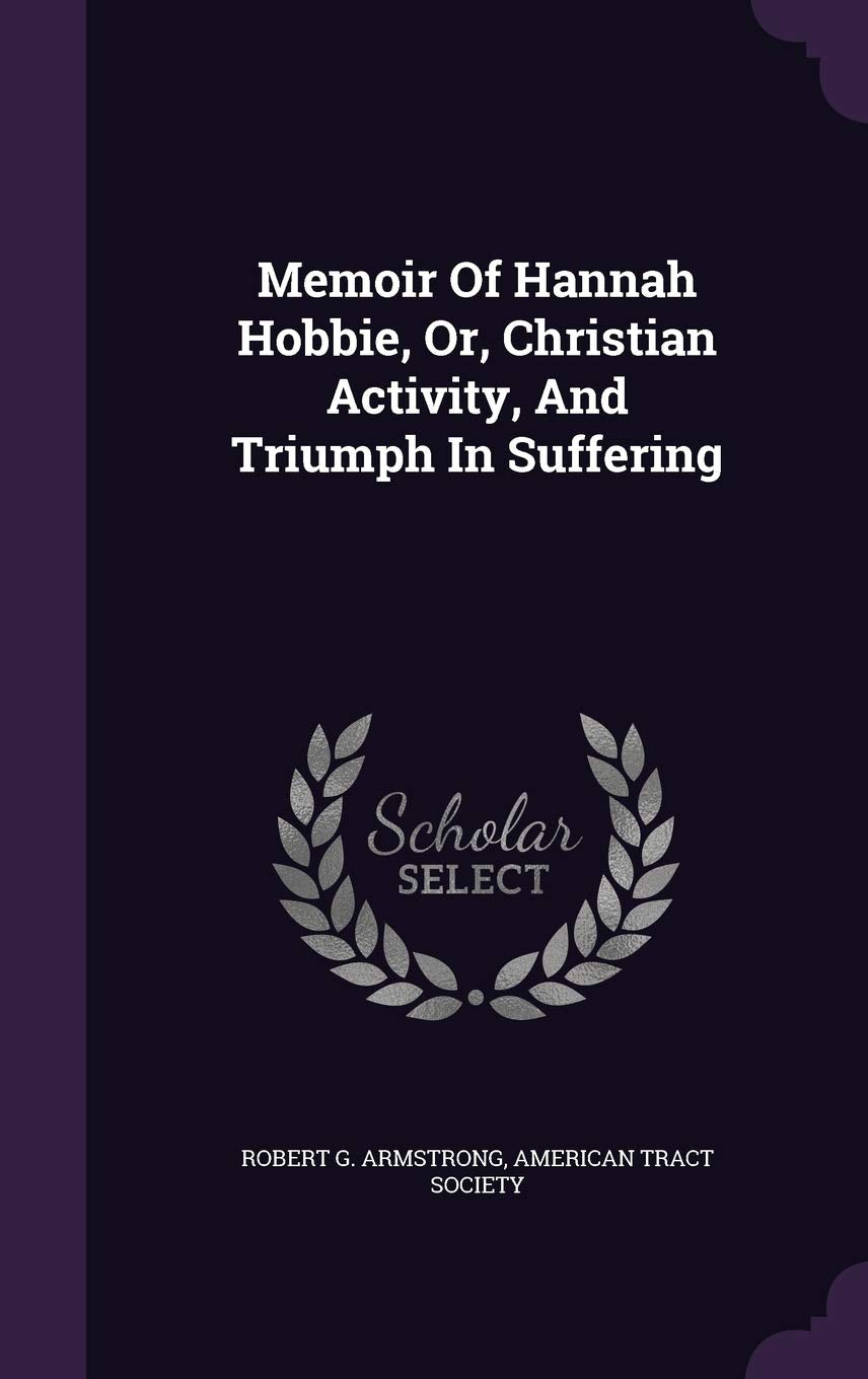 Memoir Of Hannah Hobbie, Or, Christian Activity, And Triumph In Suffering Memories