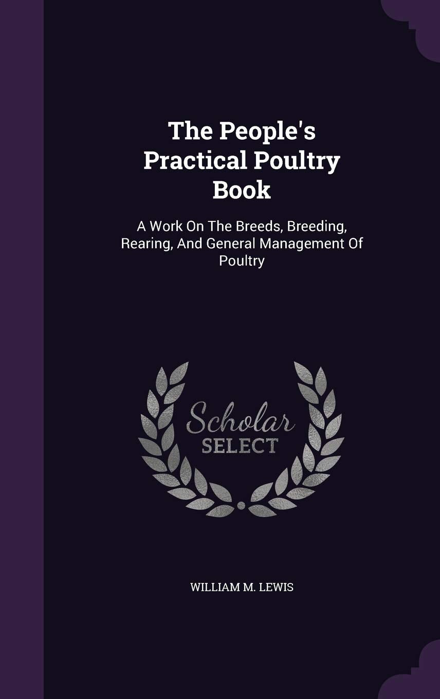 The People's Practical Poultry Book: A Work On The Breeds, Breeding, Rearing, And General Management Of Poultry Pets