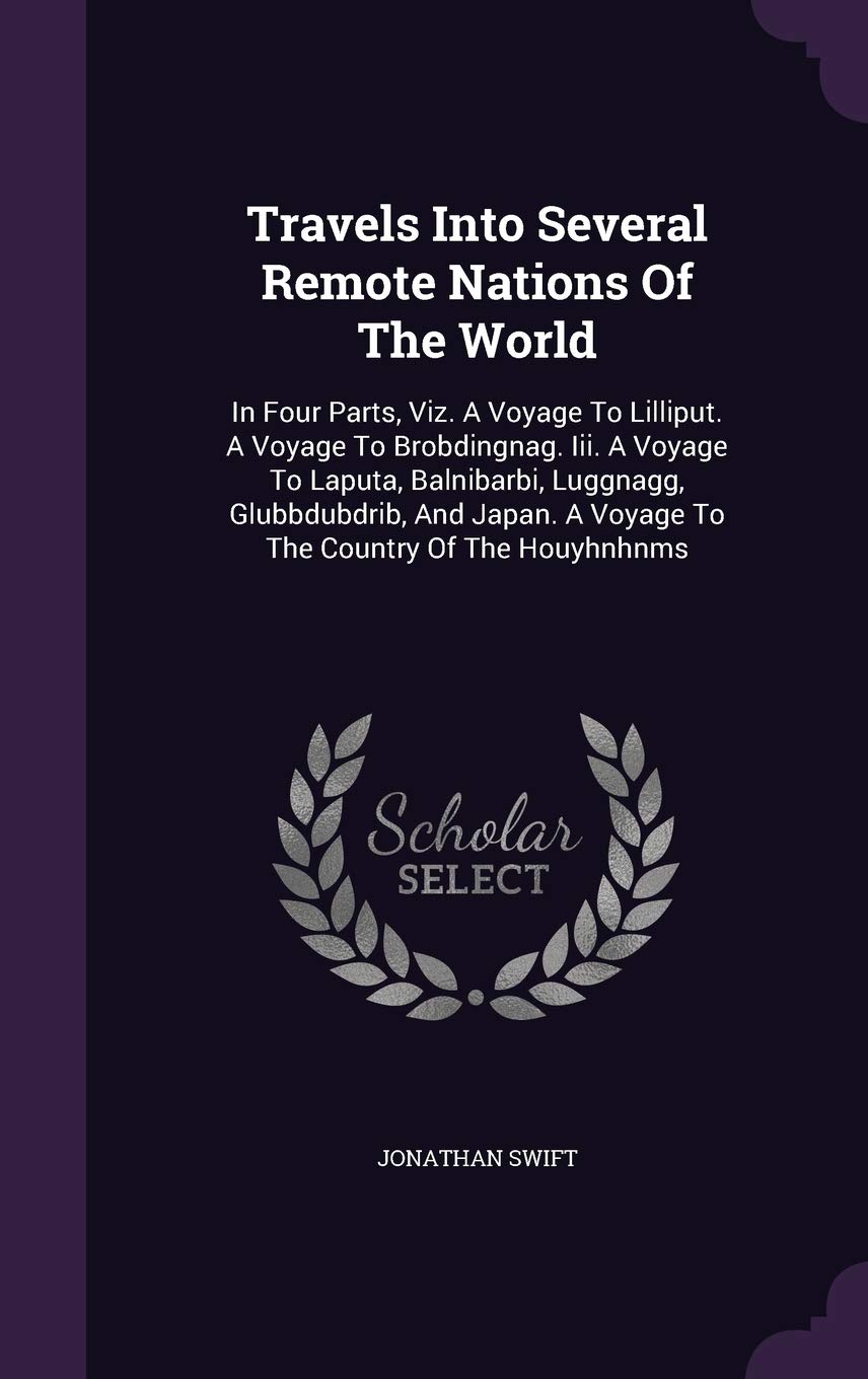Travels Into Several Remote Nations Of The World: In Four Parts, Viz. A Voyage To Lilliput. A Voyage To Brobdingnag. Iii. A Voyage To Laputa, ... A Voyage To The Country Of The Houyhnhnms Politics & History