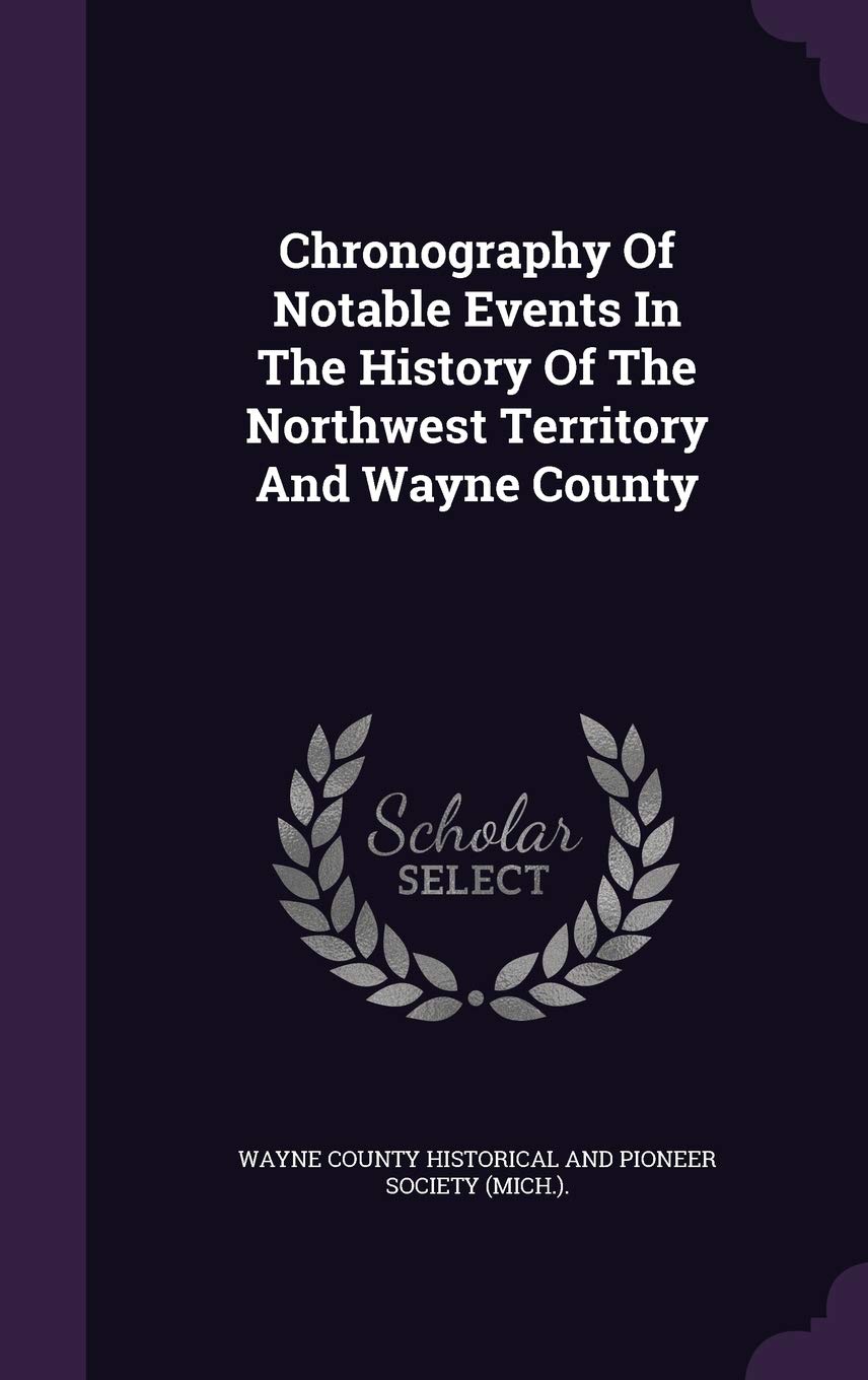 Chronography Of Notable Events In The History Of The Northwest Territory And Wayne County Politics & History