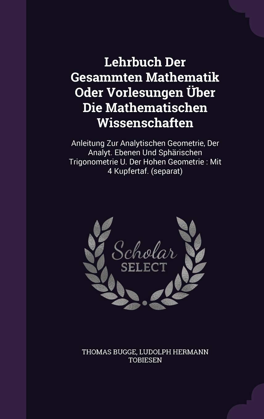 Lehrbuch Der Gesammten Mathematik Oder Vorlesungen Über Die Mathematischen Wissenschaften: Anleitung Zur Analytischen Geometrie, Der Analyt. Ebenen ... Hohen Geometrie: Mit 4 Kupfertaf. (separat) Learning & Reference