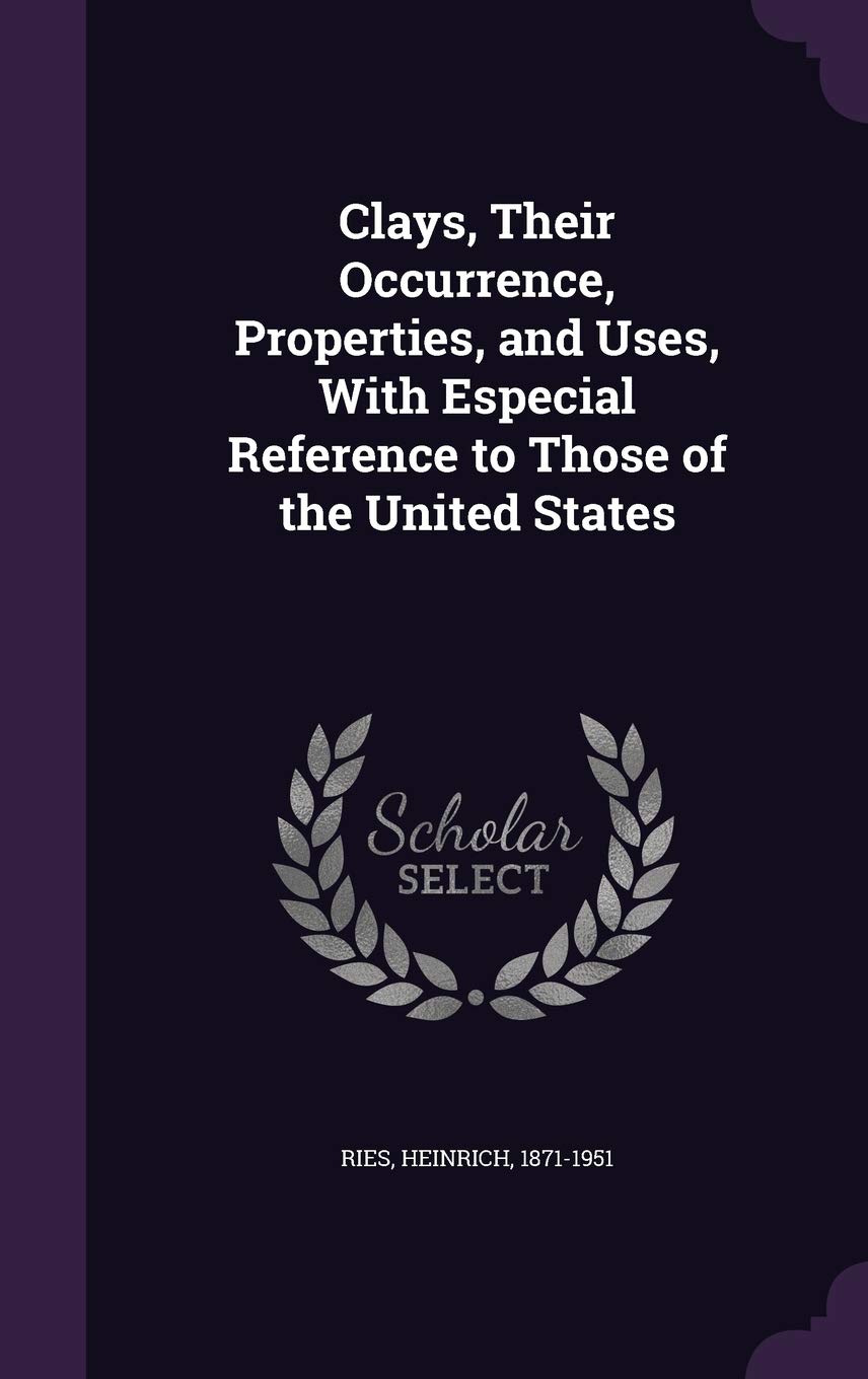 Clays, Their Occurrence, Properties, and Uses, with Especial Reference to Those of the United States Business & Technology