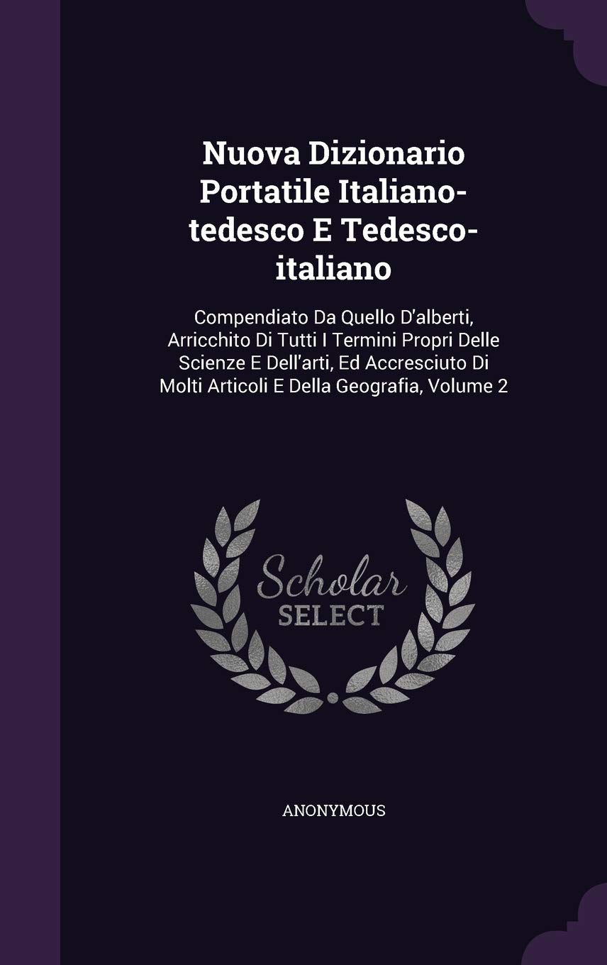 Nuova Dizionario Portatile Italiano-tedesco E Tedesco-italiano: Compendiato Da Quello D'alberti, Arricchito Di Tutti I Termini Propri Delle Scienze E ... Di Molti Articoli E Della Geografia, Volume 2 Politics & History