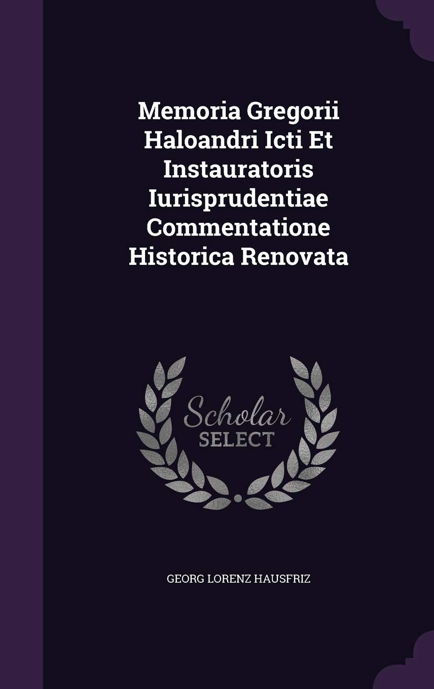 Memoria Gregorii Haloandri Icti Et Instauratoris Iurisprudentiae Commentatione Historica Renovata book