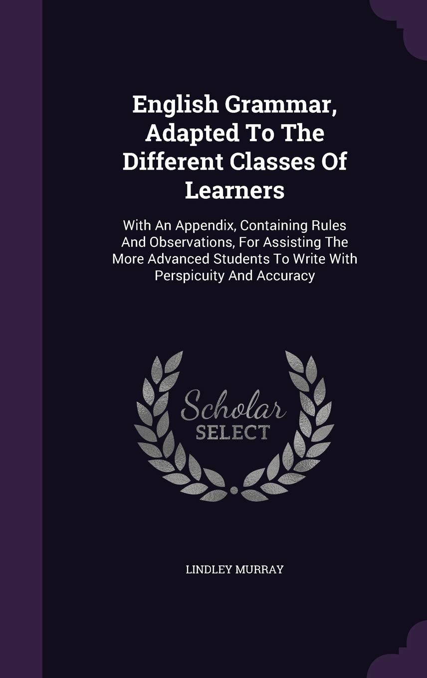 English Grammar, Adapted To The Different Classes Of Learners: With An Appendix, Containing Rules And Observations, For Assisting The More Advanced Students To Write With Perspicuity And Accuracy Foreign Languages ​​& Dictionaries