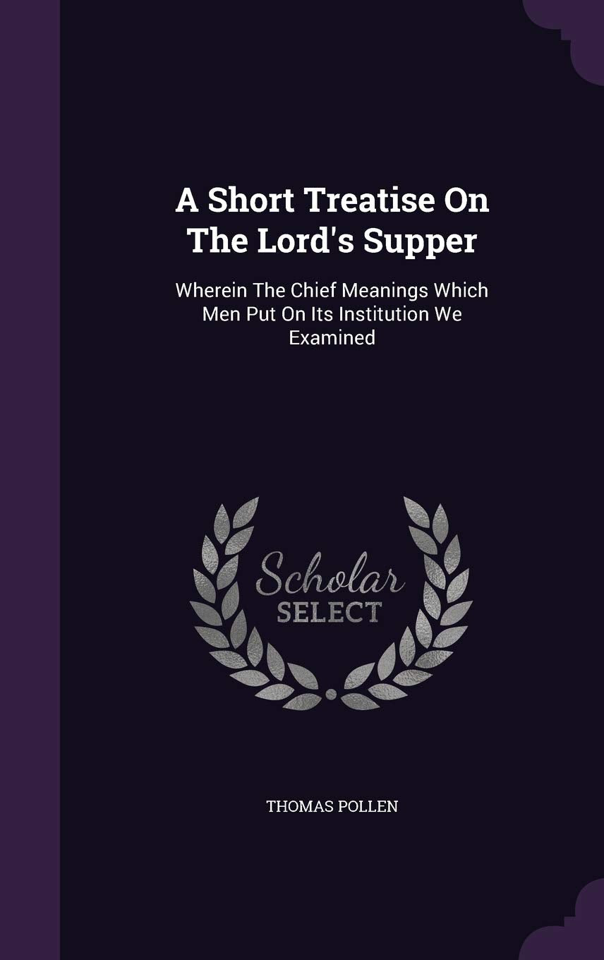 A Short Treatise On The Lord's Supper: Wherein The Chief Meanings Which Men Put On Its Institution We Examined Philosophy