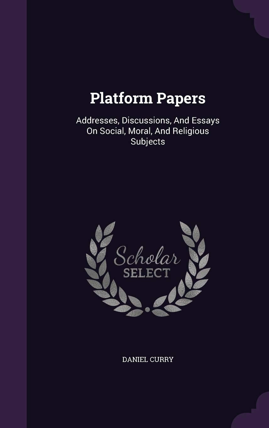 Platform Papers: Addresses, Discussions, And Essays On Social, Moral, And Religious Subjects Politics & History
