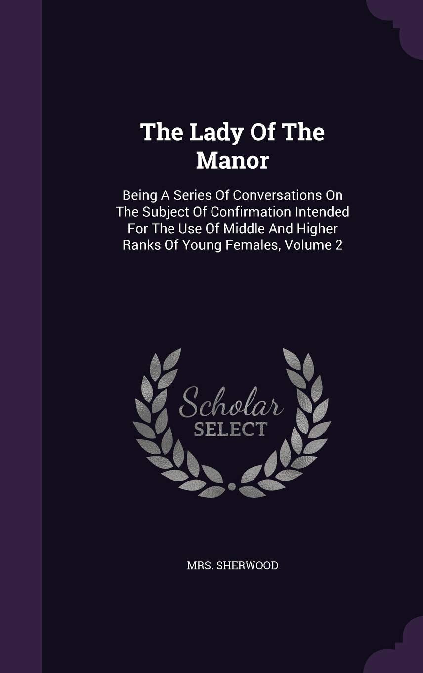 The Lady Of The Manor: Being A Series Of Conversations On The Subject Of Confirmation Intended For The Use Of Middle And Higher Ranks Of Young Females, Volume 2 Politics & History