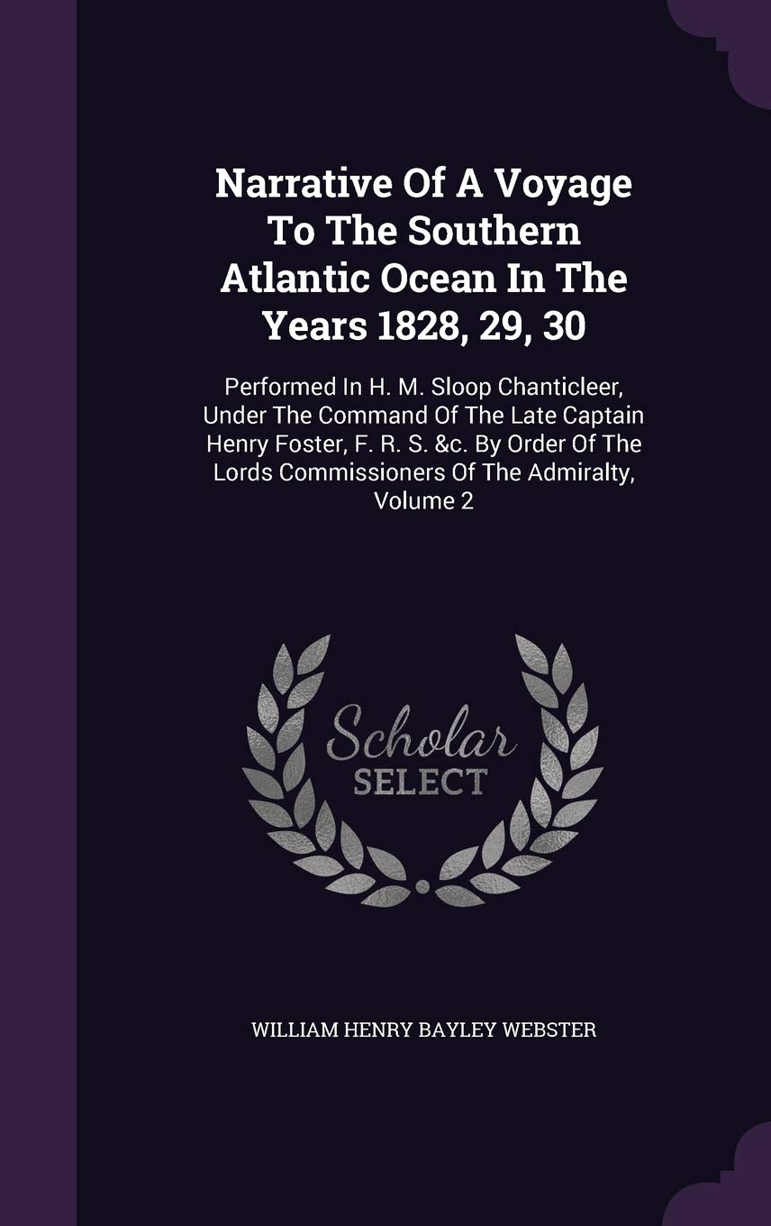 Narrative Of A Voyage To The Southern Atlantic Ocean In The Years 1828, 29, 30: Performed In H. M. Sloop Chanticleer, Under The Command Of The Late ... Commissioners Of The Admiralty, Volume 2 Politics & History