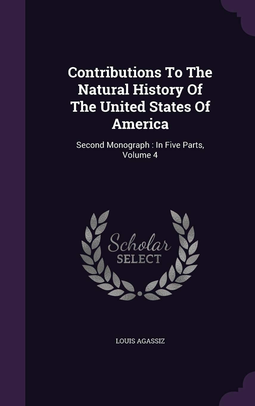 Contributions To The Natural History Of The United States Of America: Second Monograph: In Five Parts, Volume 4 Natural Sciences
