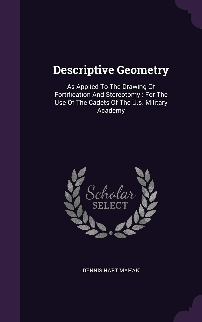 Descriptive Geometry: As Applied To The Drawing Of Fortification And Stereotomy: For The Use Of The Cadets Of The U.s. Military Academy Politics & History