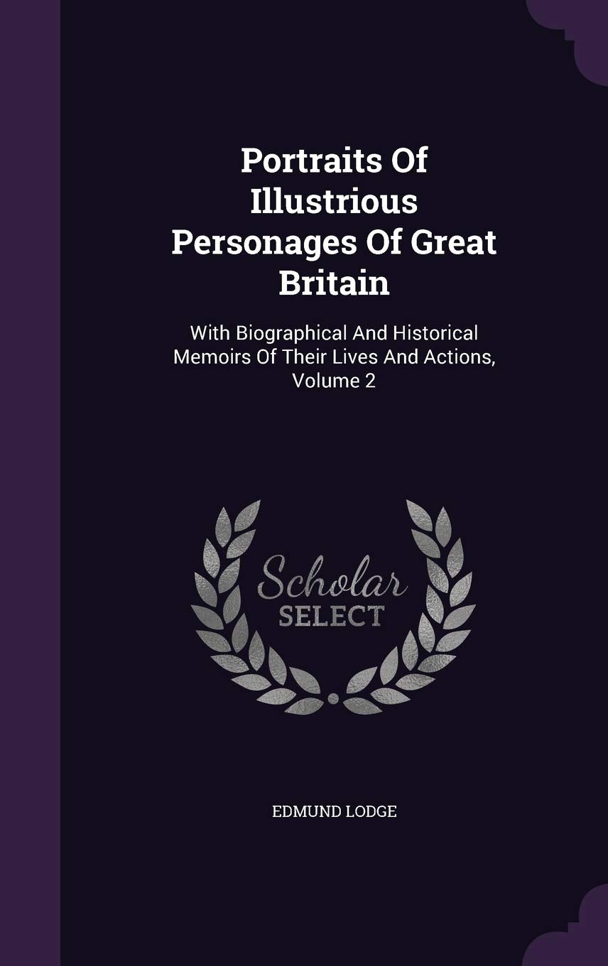 Portraits Of Illustrious Personages Of Great Britain: With Biographical And Historical Memoirs Of Their Lives And Actions, Volume 2 Politics & History