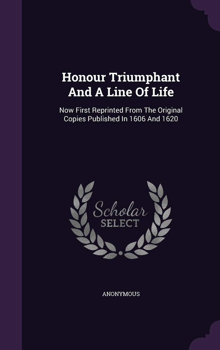 Honour Triumphant And A Line Of Life: Now First Reprinted From The Original Copies Published In 1606 And 1620 Politics & History