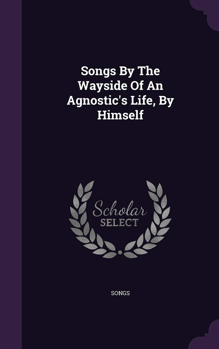 Songs By The Wayside Of An Agnostic's Life, By Himself Politics & History