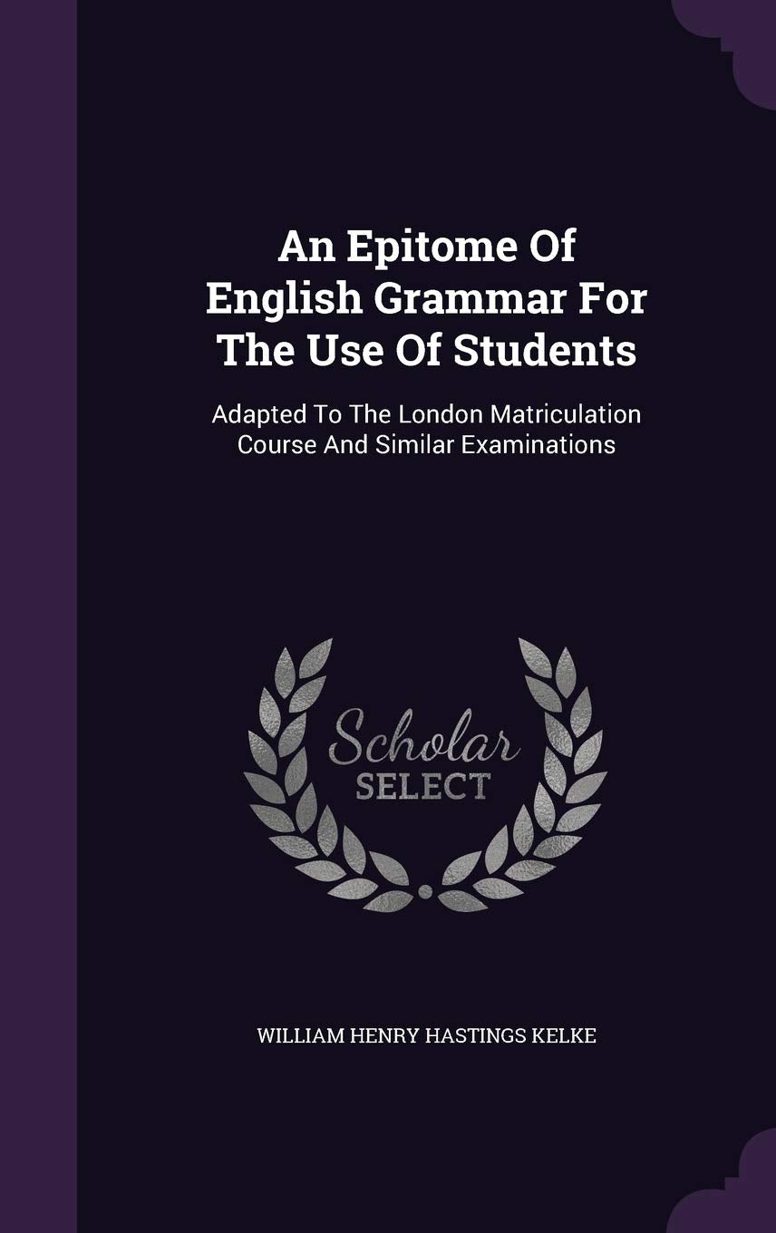 An Epitome Of English Grammar For The Use Of Students: Adapted To The London Matriculation Course And Similar Examinations Politics & History