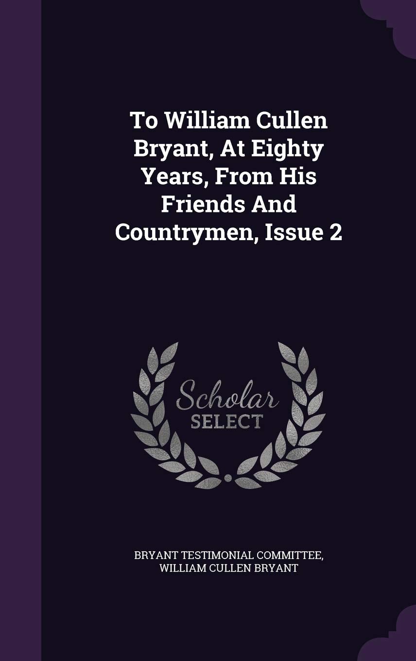 To William Cullen Bryant, at Eighty Years, from His Friends and Countrymen, Issue 2 Politics & History