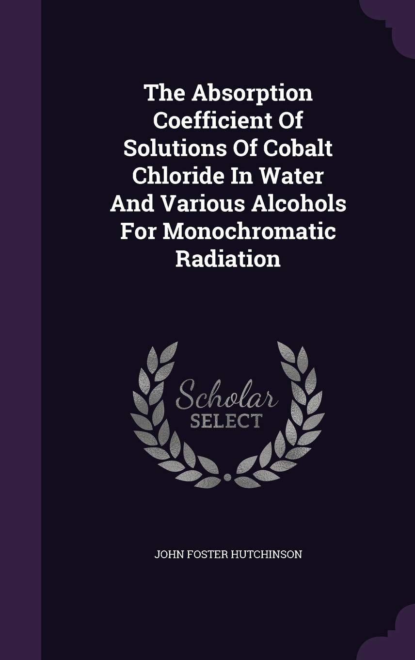 The Absorption Coefficient Of Solutions Of Cobalt Chloride In Water And Various Alcohols For Monochromatic Radiation Politics & History
